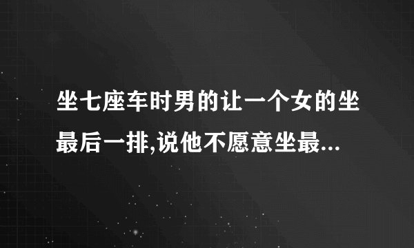 坐七座车时男的让一个女的坐最后一排,说他不愿意坐最后一排合适吗