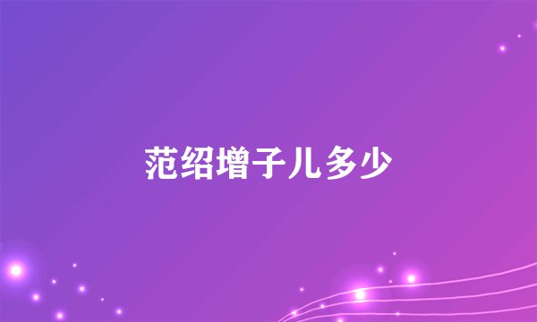范绍增子儿多少