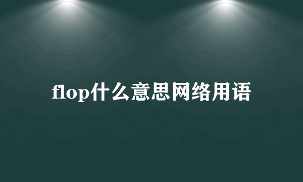 flop什么意思网络用语