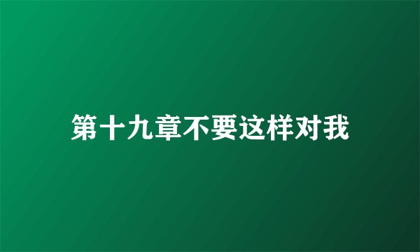 第十九章不要这样对我