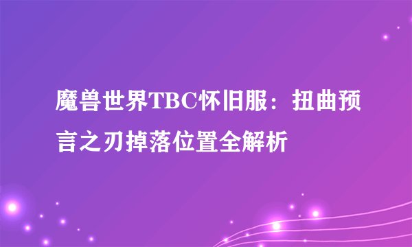 魔兽世界TBC怀旧服:扭曲预言之刃掉落位置全解析