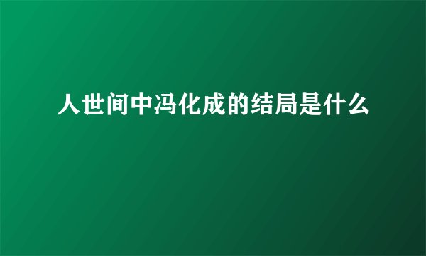 人世间中冯化成的结局是什么