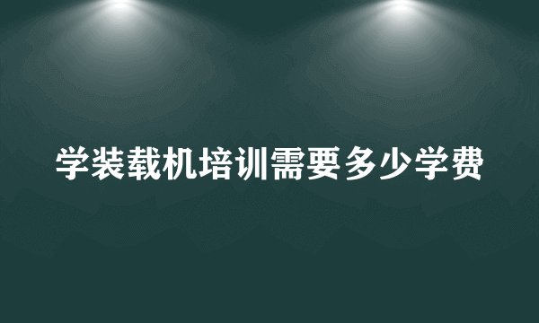学装载机培训需要多少学费