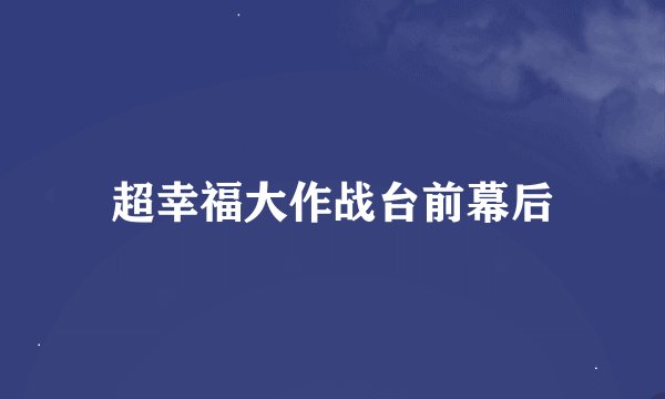 超幸福大作战台前幕后