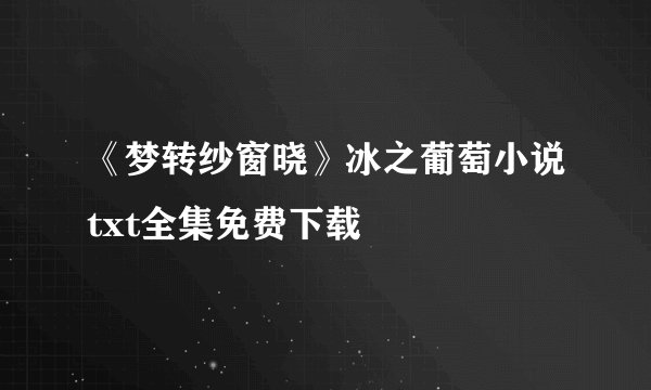 《梦转纱窗晓》冰之葡萄小说txt全集免费下载