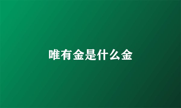 唯有金是什么金
