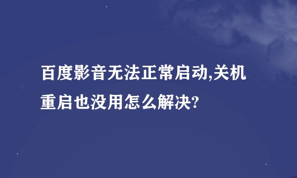 百度影音无法正常启动,关机重启也没用怎么解决?