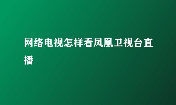 网络电视怎样看凤凰卫视台直播