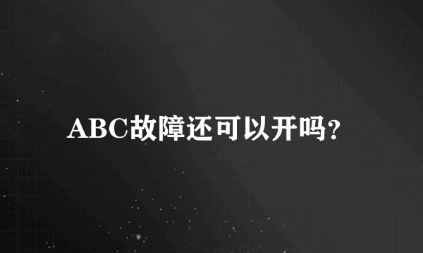 ABC故障还可以开吗？