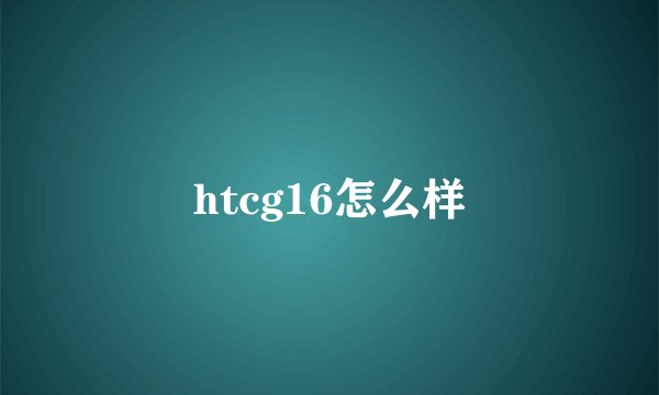 htcg16怎么样