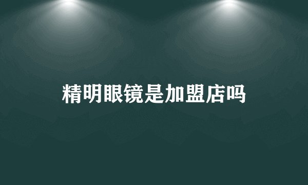 精明眼镜是加盟店吗
