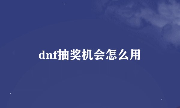 dnf抽奖机会怎么用