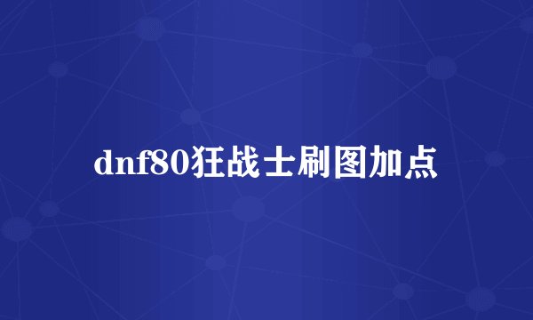 dnf80狂战士刷图加点