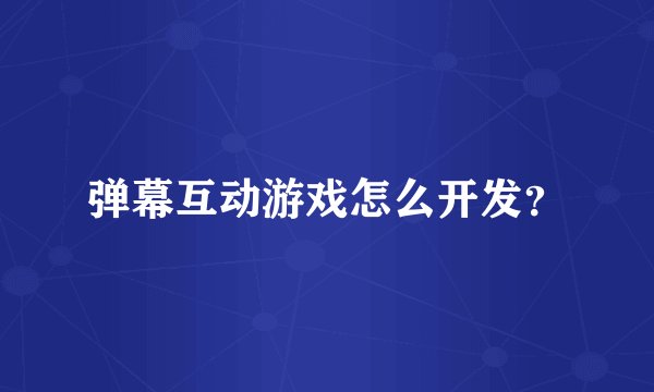 弹幕互动游戏怎么开发？