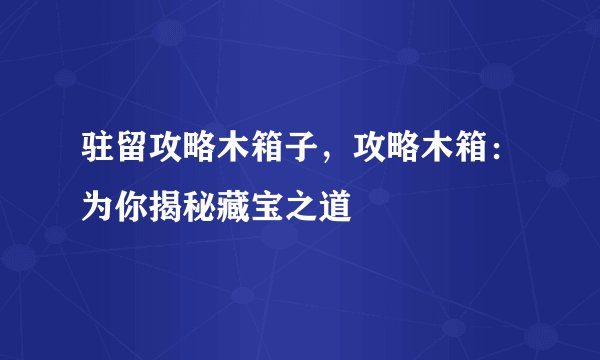 驻留攻略木箱子，攻略木箱：为你揭秘藏宝之道