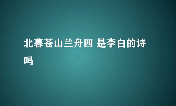 北暮苍山兰舟四 是李白的诗吗