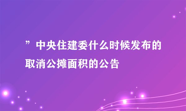 ”中央住建委什么时候发布的取消公摊面积的公告