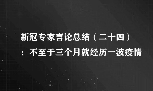 新冠专家言论总结（二十四）：不至于三个月就经历一波疫情