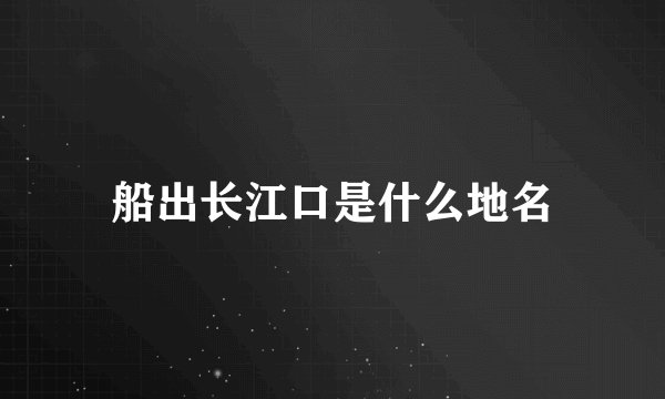 船出长江口是什么地名