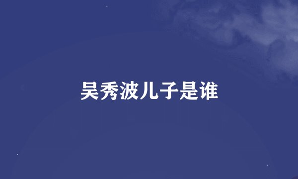 吴秀波儿子是谁