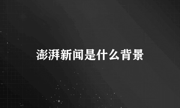澎湃新闻是什么背景