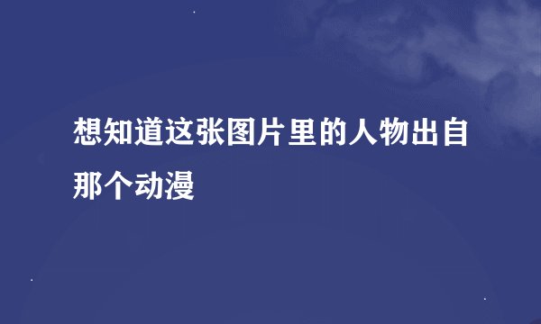 想知道这张图片里的人物出自那个动漫