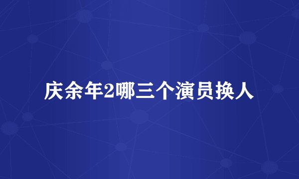 庆余年2哪三个演员换人