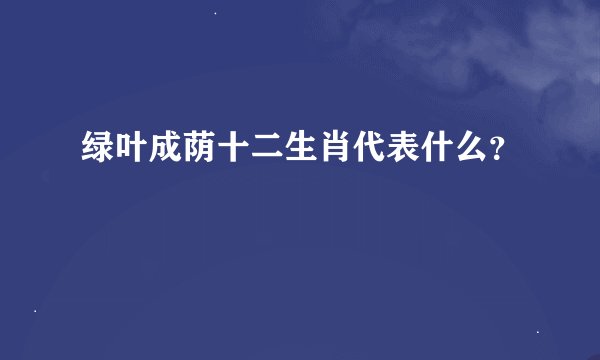 绿叶成荫十二生肖代表什么？