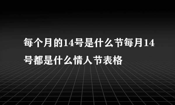 每个月的14号是什么节每月14号都是什么情人节表格