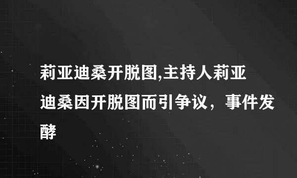 莉亚迪桑开脱图,主持人莉亚迪桑因开脱图而引争议，事件发酵