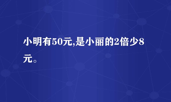 小明有50元,是小丽的2倍少8元。