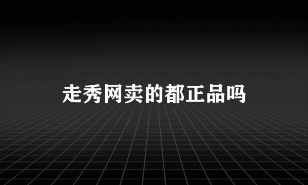 走秀网卖的都正品吗