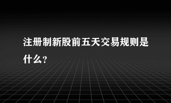 注册制新股前五天交易规则是什么？