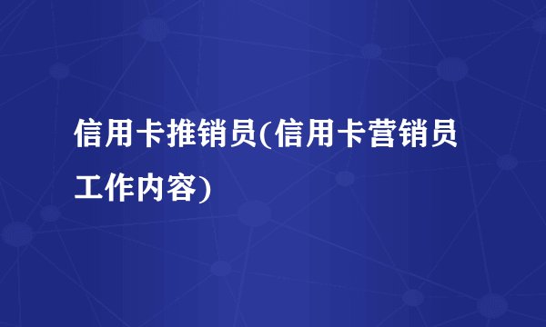 信用卡推销员(信用卡营销员工作内容)