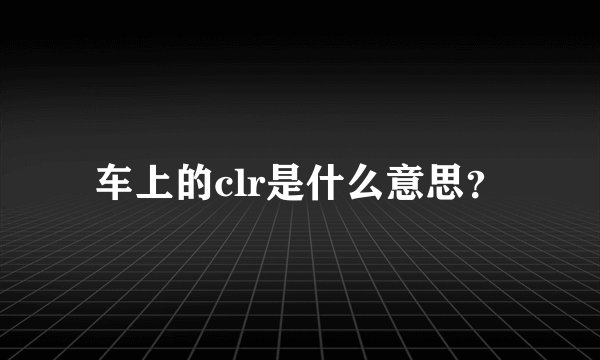 车上的clr是什么意思？