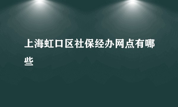 上海虹口区社保经办网点有哪些