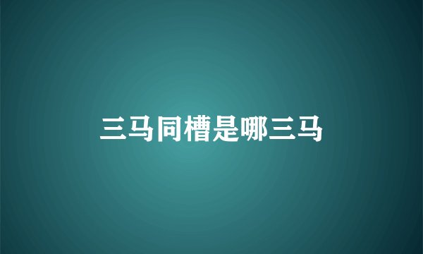 三马同槽是哪三马