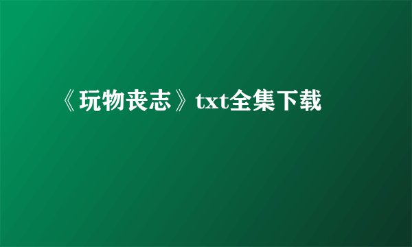 《玩物丧志》txt全集下载