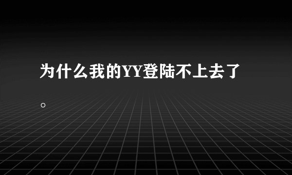 为什么我的YY登陆不上去了。