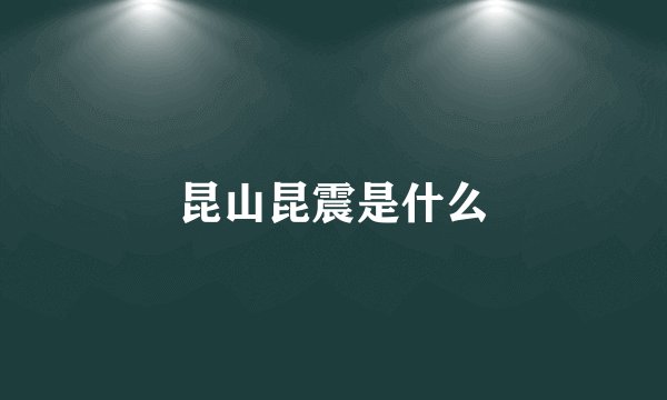 昆山昆震是什么