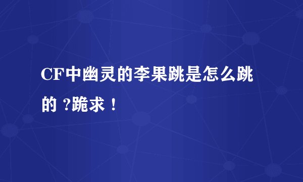 CF中幽灵的李果跳是怎么跳的 ?跪求 !