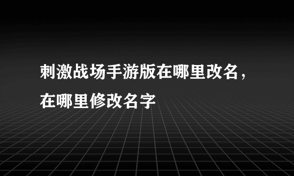 刺激战场手游版在哪里改名，在哪里修改名字