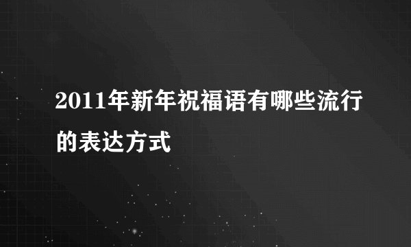 2011年新年祝福语有哪些流行的表达方式