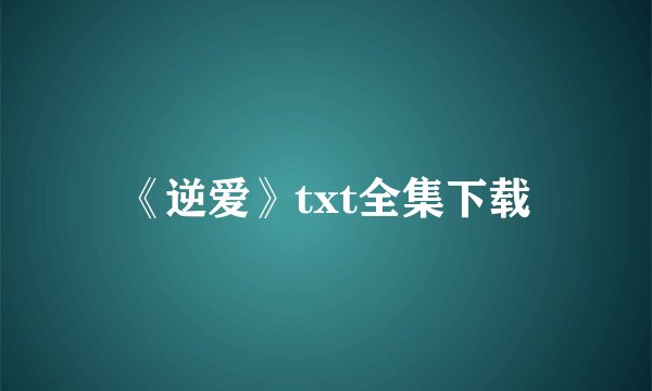 《逆爱》txt全集下载