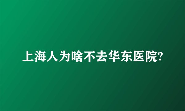 上海人为啥不去华东医院?
