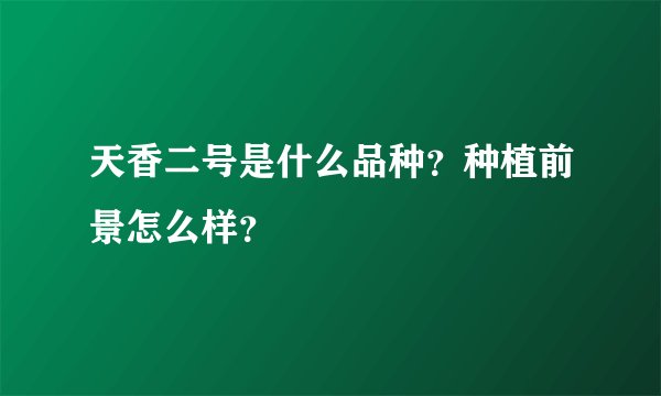 天香二号是什么品种？种植前景怎么样？