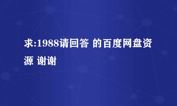 求:1988请回答 的百度网盘资源 谢谢😊