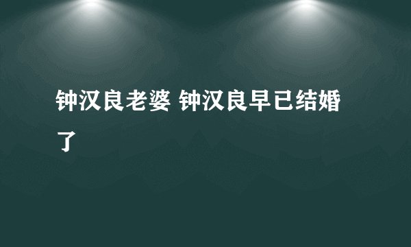 钟汉良老婆 钟汉良早已结婚了