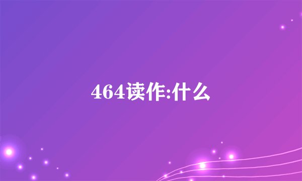 464读作:什么