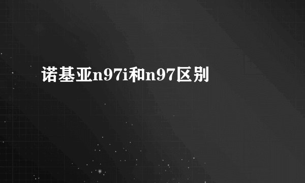 诺基亚n97i和n97区别